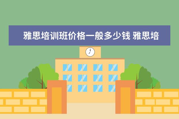 雅思培训班价格一般多少钱 雅思培训班收费是多少