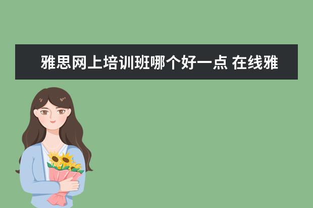 雅思网上培训班哪个好一点 在线雅思培训哪家好