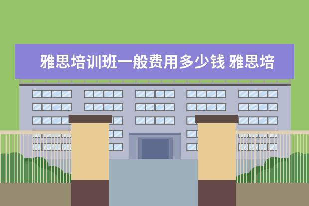 雅思培训班一般费用多少钱 雅思培训一般多少钱?