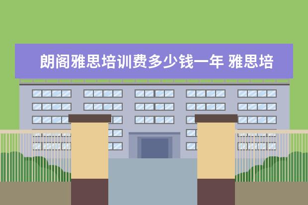 朗阁雅思培训费多少钱一年 雅思培训班啥时候报名
