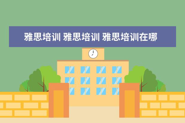雅思培训 雅思培训 雅思培训在哪里呢?