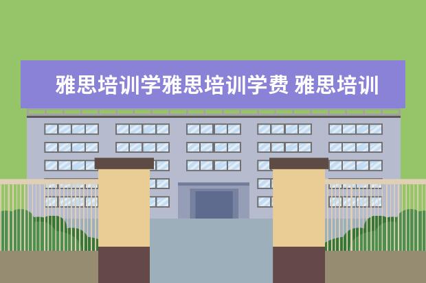 雅思培训学雅思培训学费 雅思培训一般收费多少钱