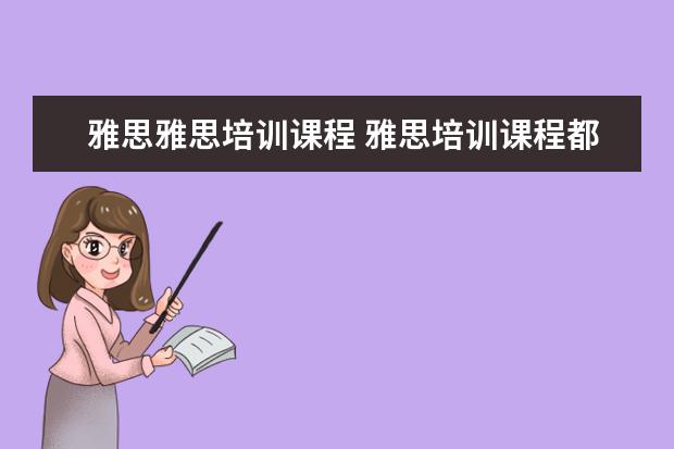 雅思雅思培训课程 雅思培训课程都有哪些