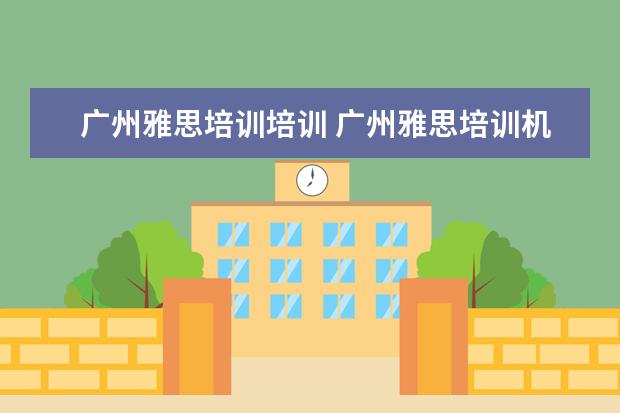 广州雅思培训培训 广州雅思培训机构有哪些?比较好的推荐下。