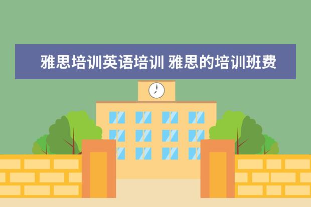 雅思培训英语培训 雅思的培训班费用要多少?
