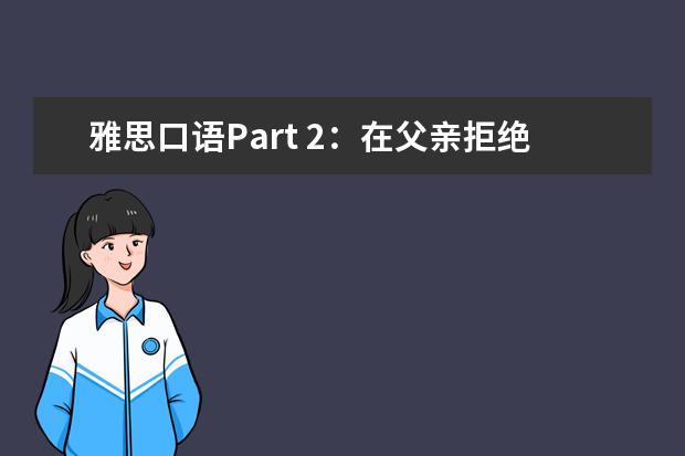 雅思口语Part 2：在父亲拒绝我的请求后，他带我做了这件事！