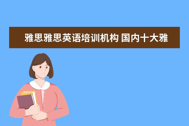 雅思雅思英语培训机构 国内十大雅思培训机构分别是哪些?
