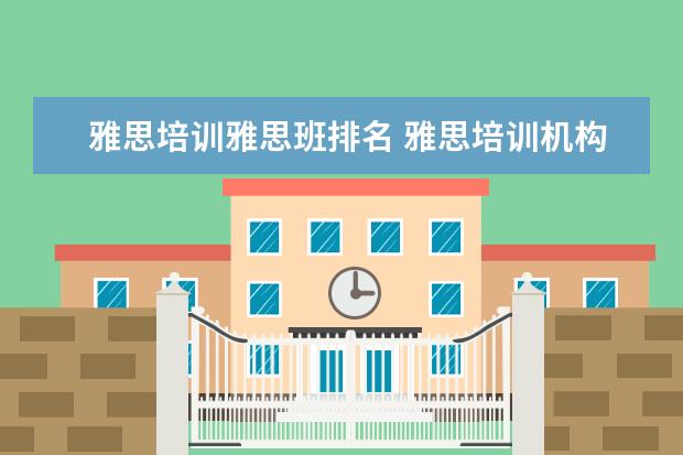 雅思培训雅思班排名 雅思培训机构排名前十