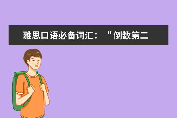 雅思口语必备词汇：“ 倒数第二 ”用英语怎么说？总不能说“ last second ”吧！