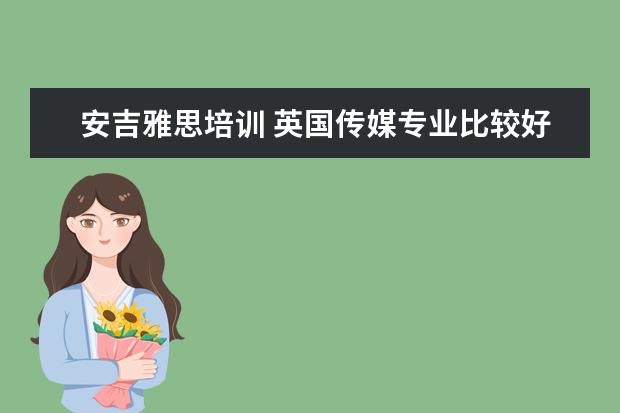安吉雅思培训 英国传媒专业比较好的大学有哪些