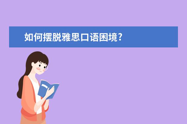 如何摆脱雅思口语困境?