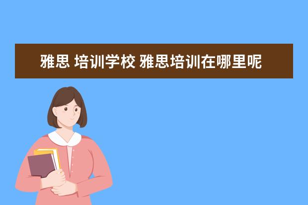 雅思 培训学校 雅思培训在哪里呢?