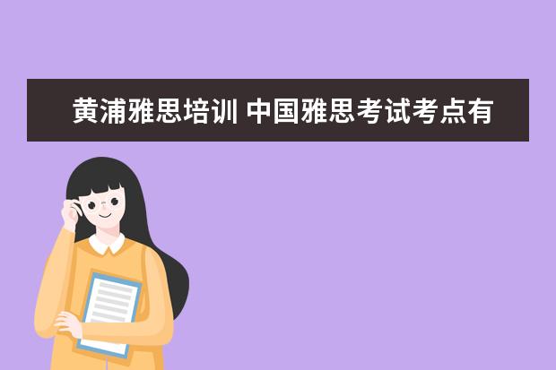 黄浦雅思培训 中国雅思考试考点有哪些