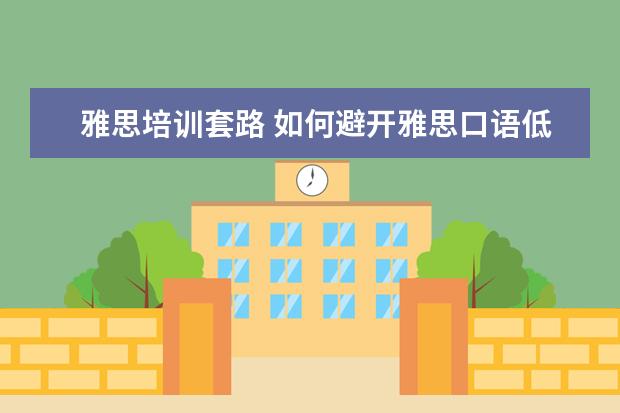 雅思培训套路 如何避开雅思口语低分套路