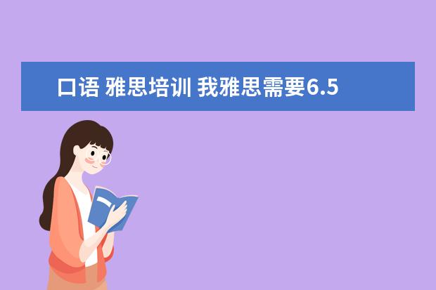 口语 雅思培训 我雅思需要6.5以上,就是口语不行,哪里口语培训比较...
