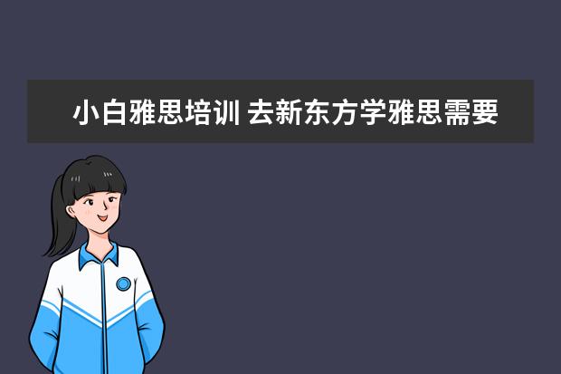 小白雅思培训 去新东方学雅思需要多少钱