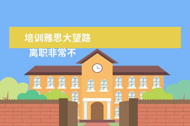 培训雅思大望路 
  离职非常不舍得的心情说说【篇一】