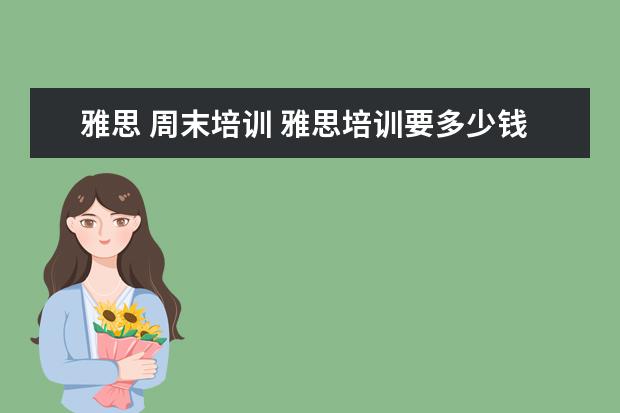 雅思 周末培训 雅思培训要多少钱?