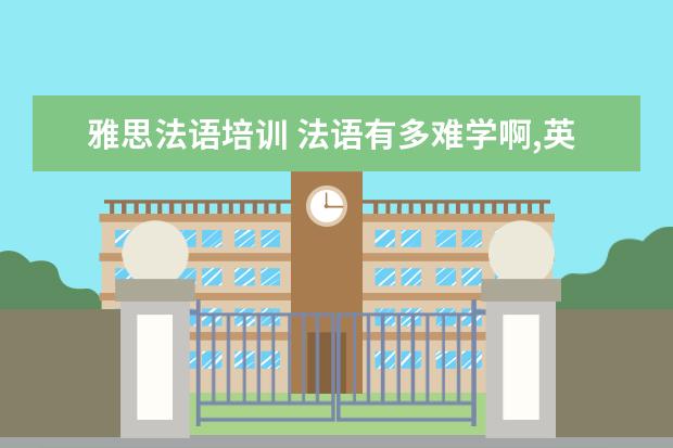 雅思法语培训 法语有多难学啊,英语差不多可以考雅思6分,法语如果...