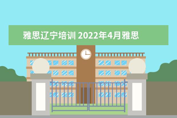 雅思辽宁培训 2022年4月雅思考试辽宁取消了吗