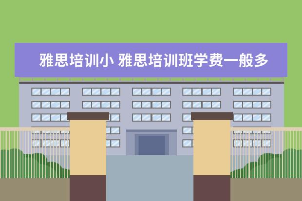 雅思培训小 雅思培训班学费一般多少钱? ?