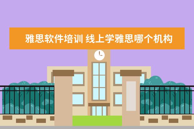 雅思软件培训 线上学雅思哪个机构好