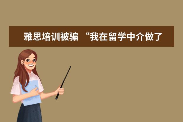 雅思培训被骗 “我在留学中介做了6年,亲手毁掉了3000多名留学生”...