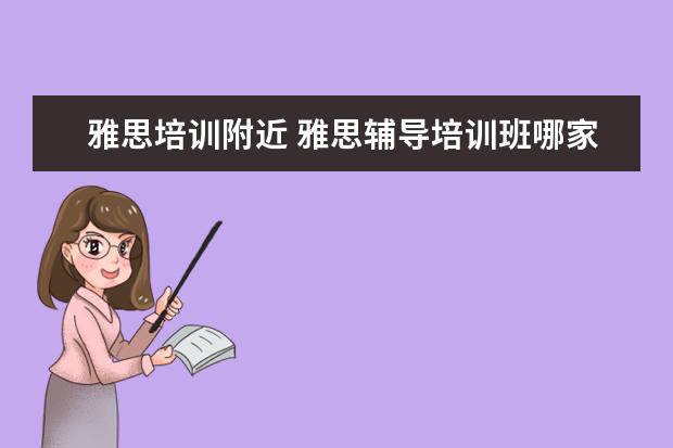 雅思培训附近 雅思辅导培训班哪家好