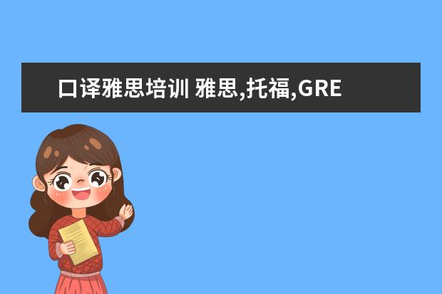 口译雅思培训 雅思,托福,GRE,高级口译,考研之间都有什么区别? - ...
