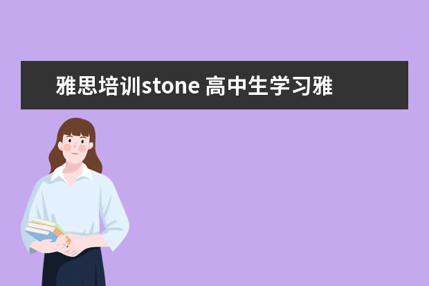 雅思培训stone 高中生学习雅思有哪些优势和劣势