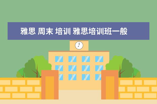 雅思 周末 培训 雅思培训班一般多久