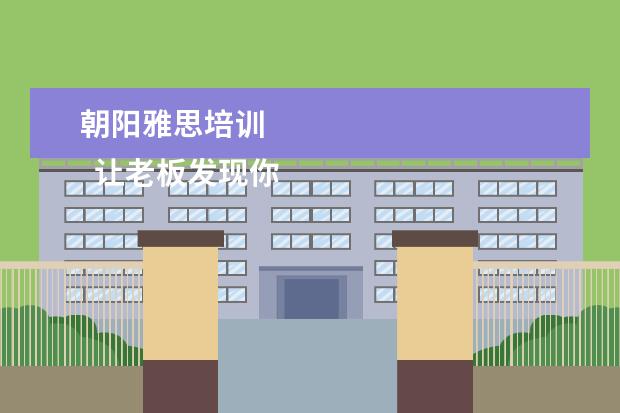 朝阳雅思培训 
  让老板发现你的才能2