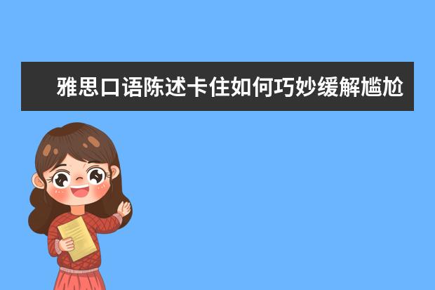 雅思口语陈述卡住如何巧妙缓解尴尬？