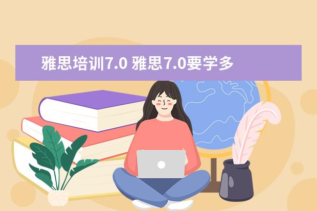 雅思培训7.0 雅思7.0要学多久