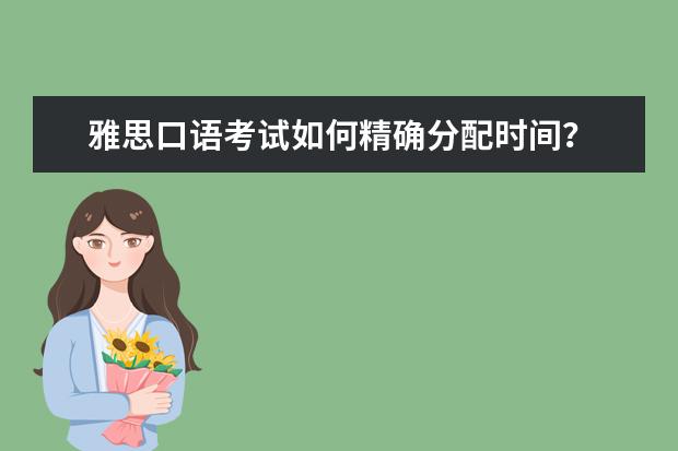 雅思口语考试如何精确分配时间？