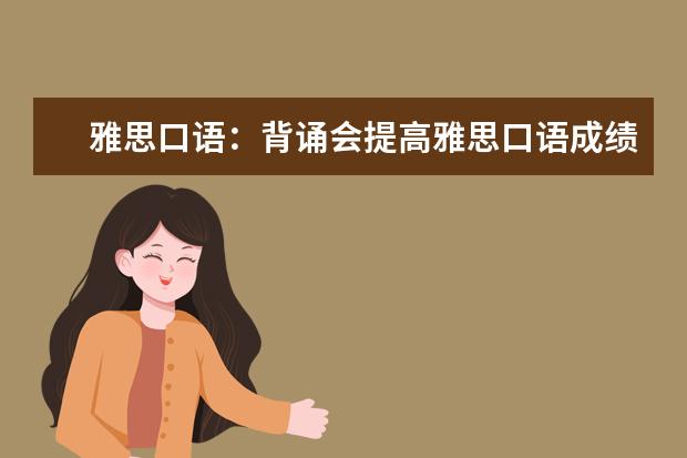 雅思口语：背诵会提高雅思口语成绩吗？