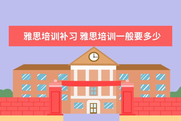 雅思培训补习 雅思培训一般要多少钱?