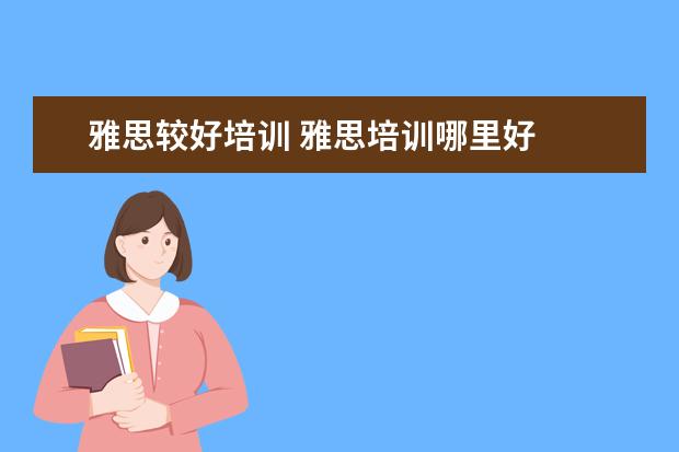雅思较好培训 雅思培训哪里好