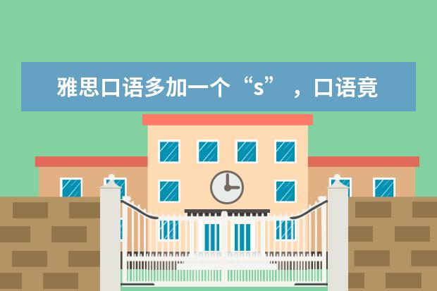 雅思口语多加一个“s” ，口语竟涨了1分！