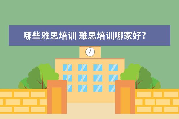 哪些雅思培训 雅思培训哪家好?