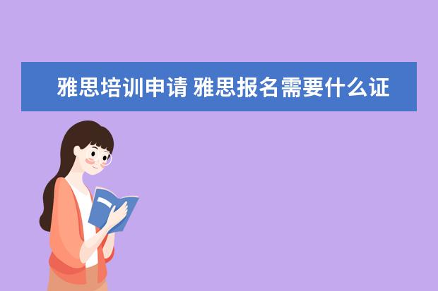 雅思培训申请 雅思报名需要什么证件