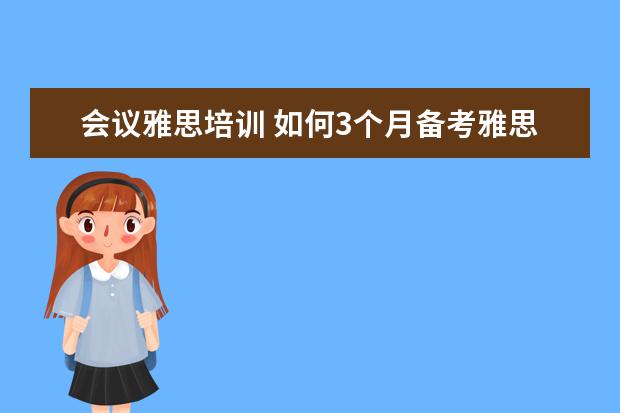 会议雅思培训 如何3个月备考雅思A类或G类