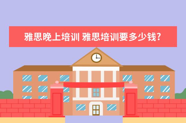 雅思晚上培训 雅思培训要多少钱?