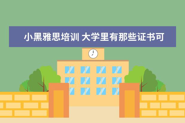 小黑雅思培训 大学里有那些证书可以考?