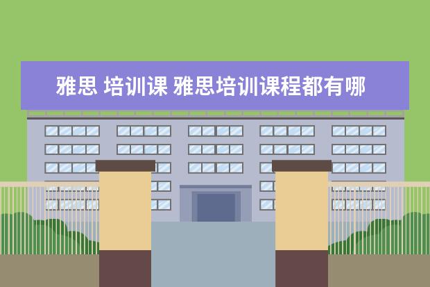 雅思 培训课 雅思培训课程都有哪些?