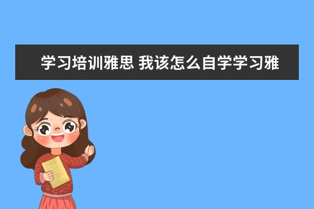 学习培训雅思 我该怎么自学学习雅思