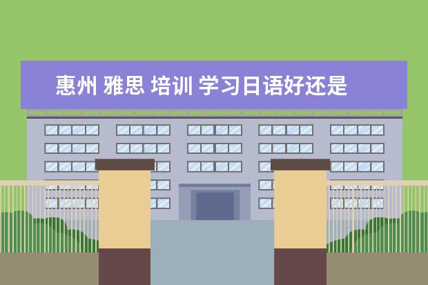 惠州 雅思 培训 学习日语好还是韩语好