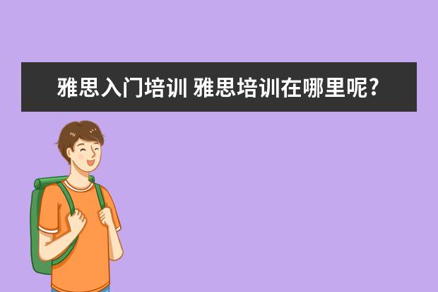 雅思入门培训 雅思培训在哪里呢?
