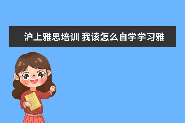 沪上雅思培训 我该怎么自学学习雅思
