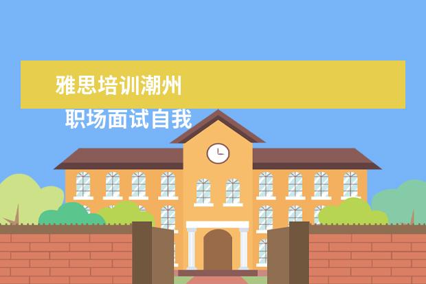 雅思培训潮州 
  职场面试自我介绍9